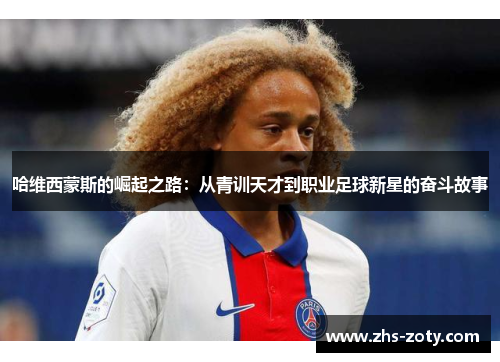 哈维西蒙斯的崛起之路:从青训天才到职业足球新星的奋斗故事